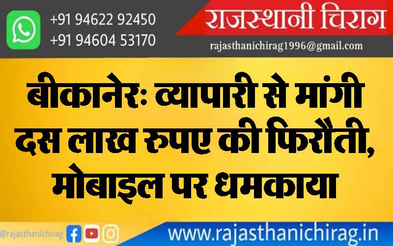 बीकानेर: व्यापारी से मांगी दस लाख रुपए की फिरौती,मोबाइल पर धमकाया