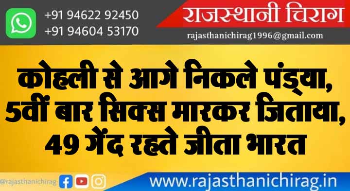 कोहली से आगे निकले पंड्या, 5वीं बार सिक्स मारकर जिताया, 49 गेंद रहते जीता भारत