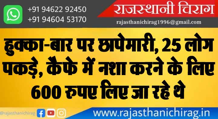 हुक्का-बार पर छापेमारी, 25 लोग पकड़े, कैफे में नशा करने के लिए 600 रुपए लिए जा रहे थे