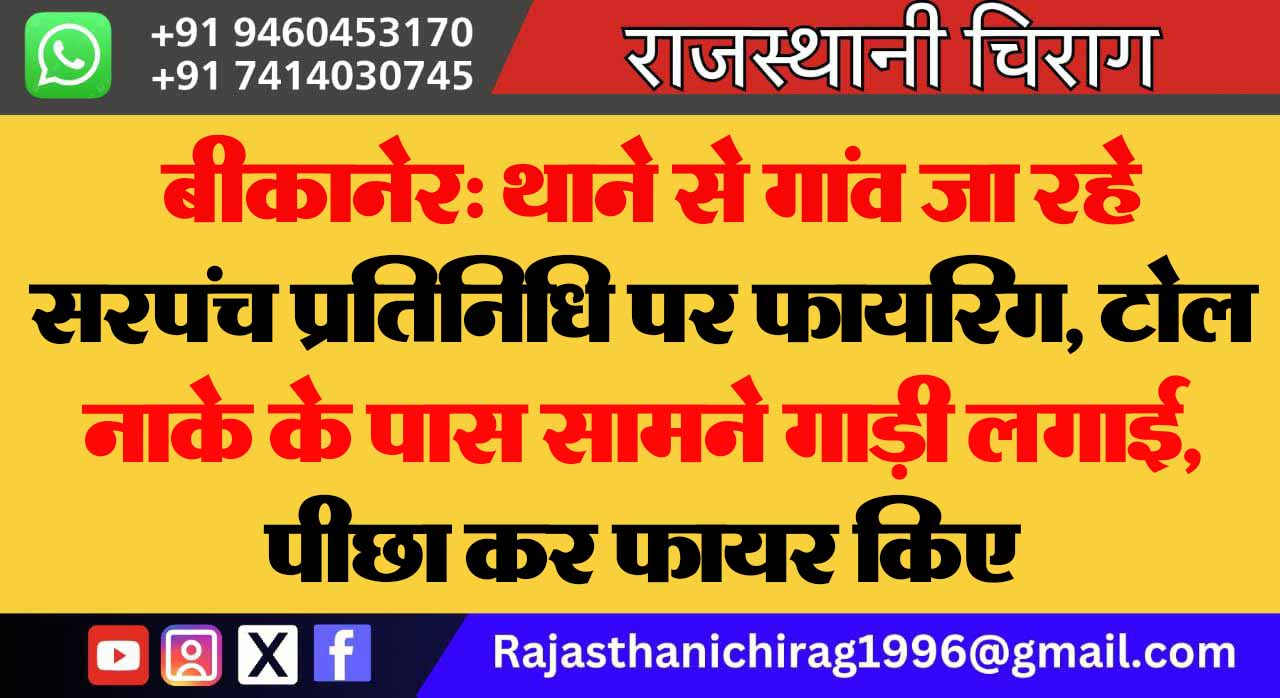 बीकानेर: थाने से गांव जा रहे सरपंच प्रतिनिधि पर फायरिंग, टोल नाके के पास सामने गाड़ी लगाई, पीछा कर फायर किए