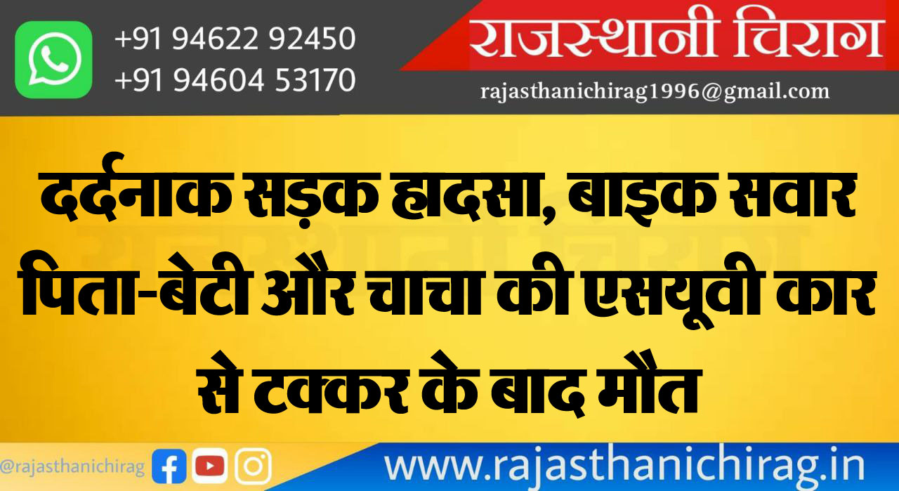 दर्दनाक सड़क हादसा, बाइक सवार पिता-बेटी और चाचा की एसयूवी कार से टक्कर के बाद मौत