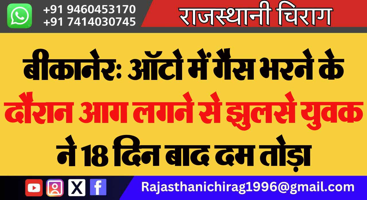 बीकानेर: ऑटो में गैस भरने के दौरान आग लगने से झुलसे युवक ने 18 दिन बाद दम तोड़ा