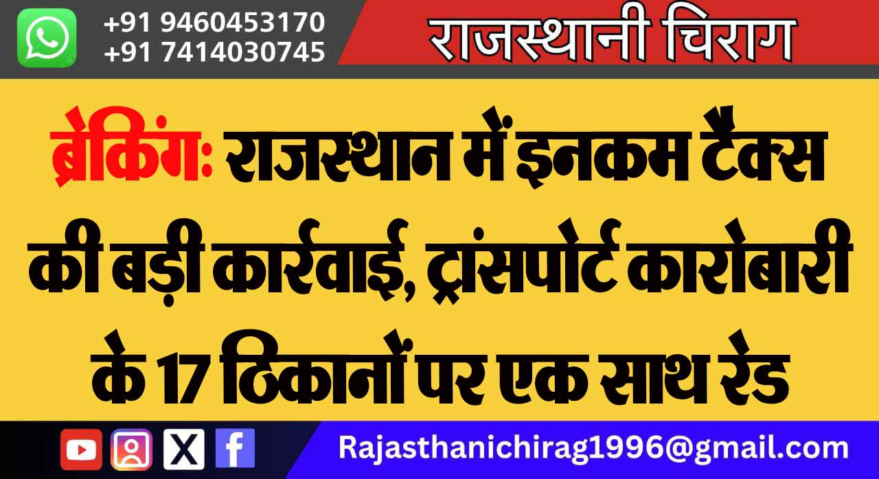 ब्रेकिंग: राजस्थान में इनकम टैक्स की बड़ी कार्रवाई, ट्रांसपोर्ट कारोबारी के 17 ठिकानों पर एक साथ रेड