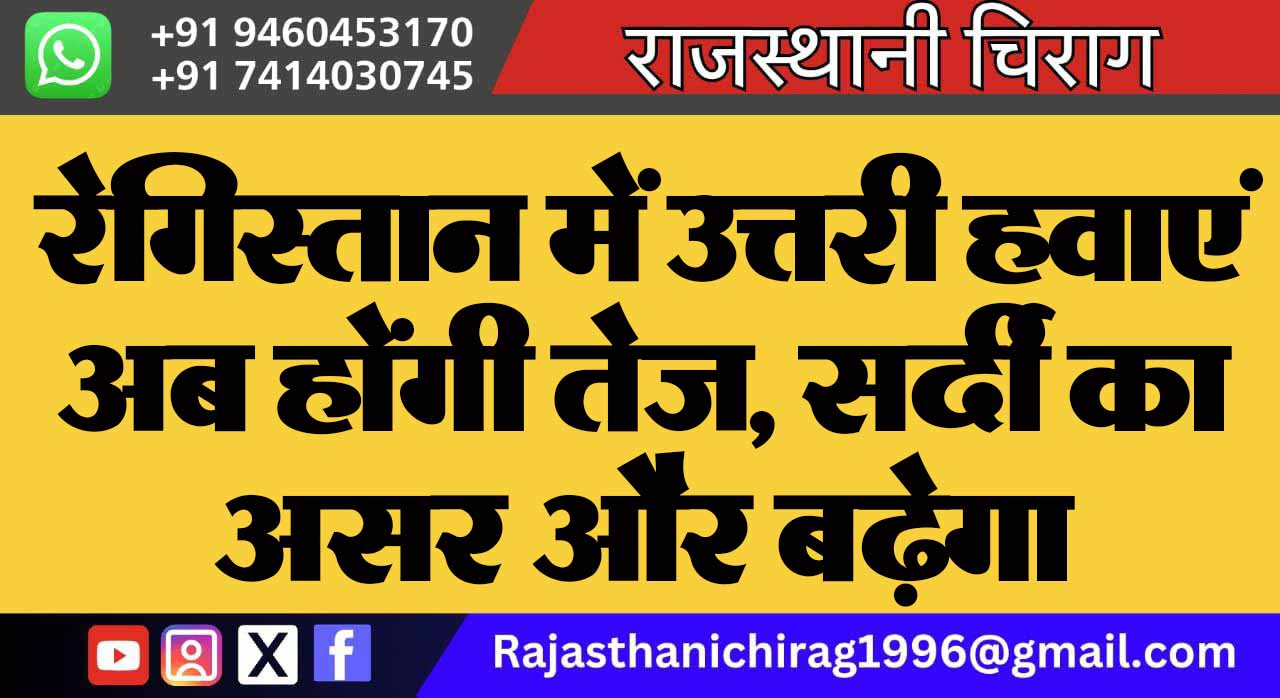 रेगिस्तान में उत्तरी हवाएं अब होंगी तेज, सर्दी का असर और बढ़ेगा