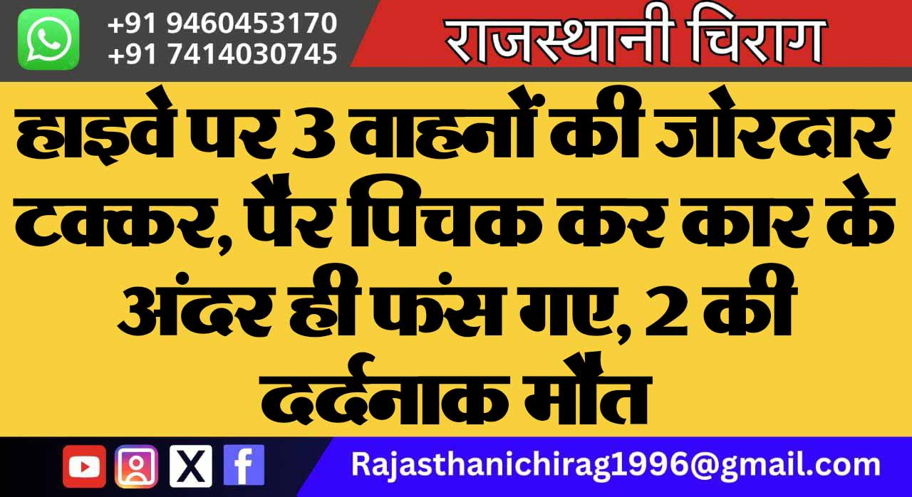 हाइवे पर 3 वाहनों की जोरदार टक्कर, पैर पिचक कर कार के अंदर ही फंस गए, 2 की दर्दनाक मौत