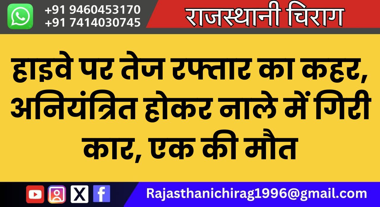 हाइवे पर तेज रफ्तार का कहर, अनियंत्रित होकर नाले में गिरी कार, एक की मौत