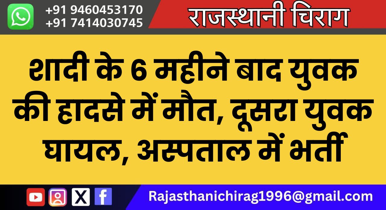 शादी के 6 महीने बाद युवक की हादसे में मौत, दूसरा युवक घायल, अस्पताल में भर्ती