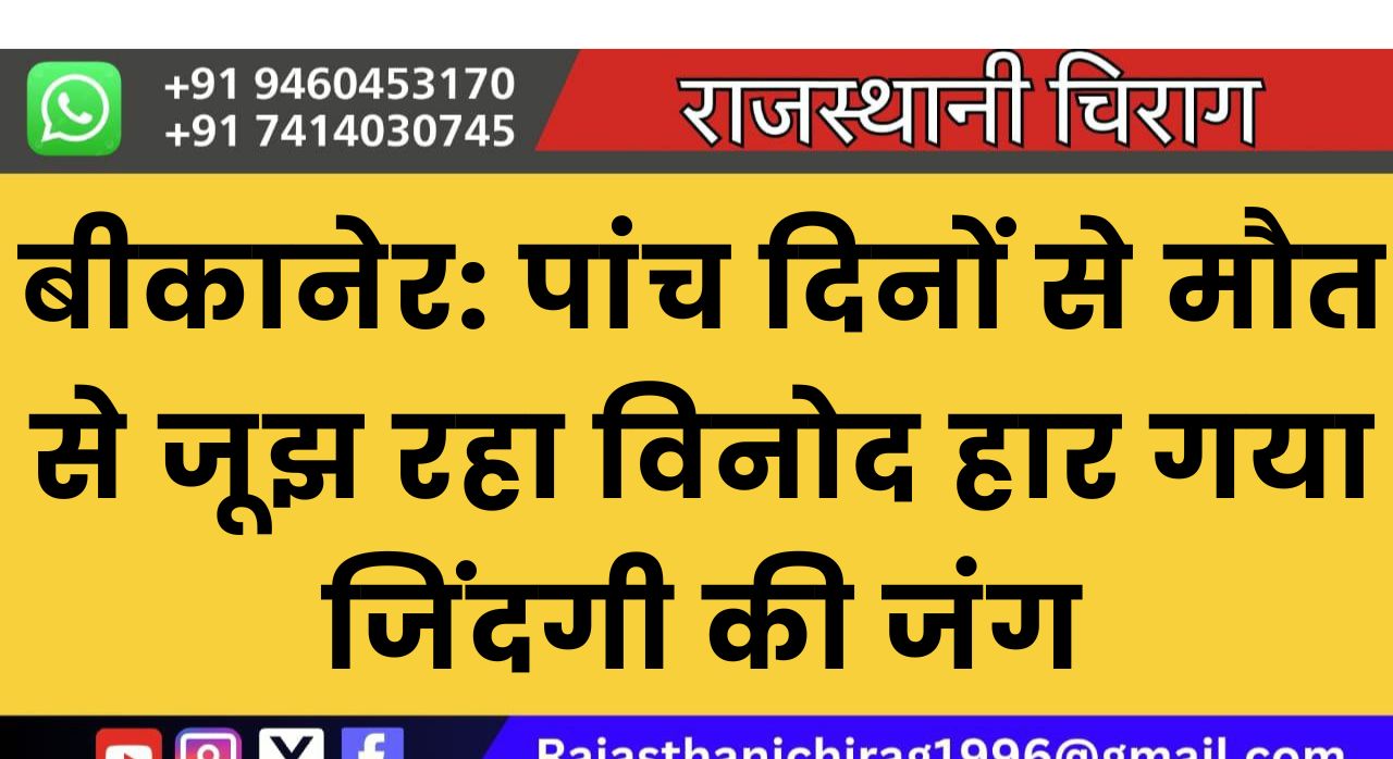 बीकानेर: पांच दिनों से मौत से जूझ रहा विनोद हार गया जिंदगी की जंग