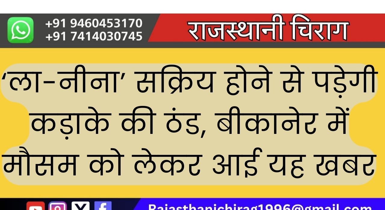 ‘ला-नीना’ सक्रिय होने से पड़ेगी कड़ाके की ठंड, बीकानेर में मौसम को लेकर आई यह खबर