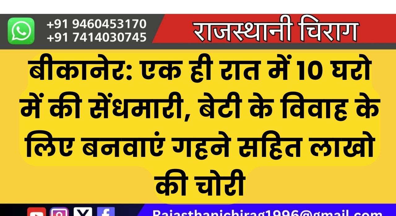 बीकानेर: एक ही रात में 10 घरो में की सेंधमारी, बेटी के विवाह के लिए बनवाएं गहने सहित लाखो की चोरी