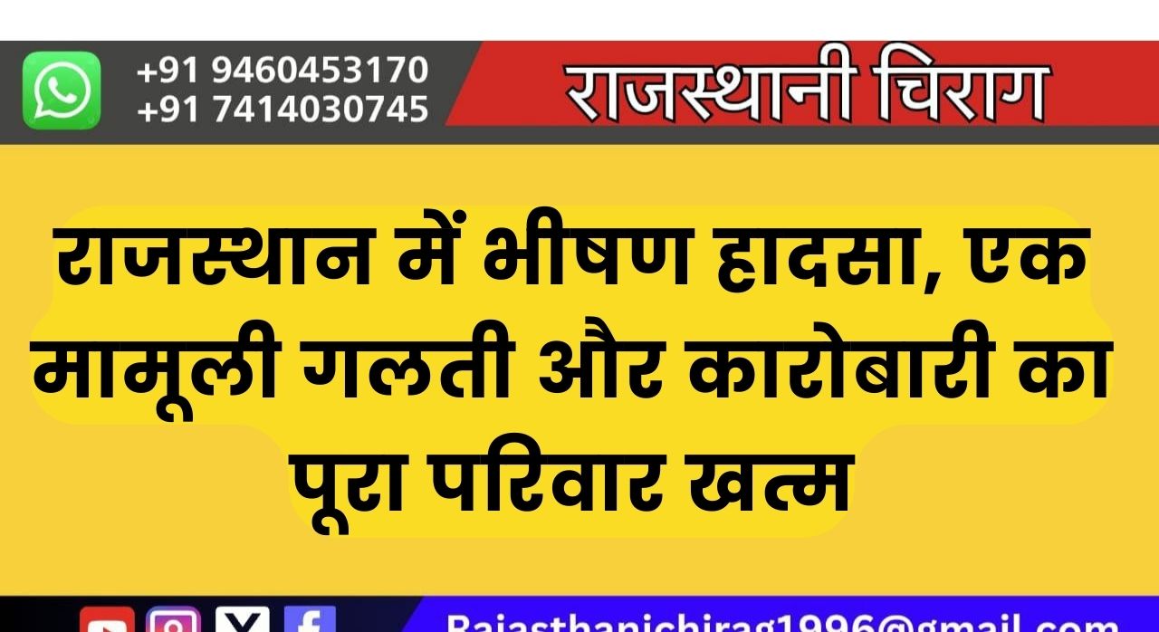 राजस्थान में भीषण हादसा, एक मामूली गलती और कारोबारी का पूरा परिवार खत्म