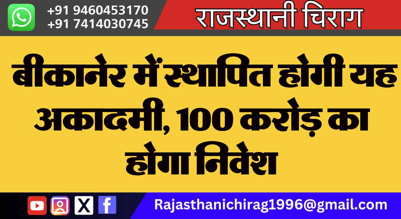 बीकानेर में स्थापित होगी यह अकादमी, 100 करोड़ का होगा निवेश