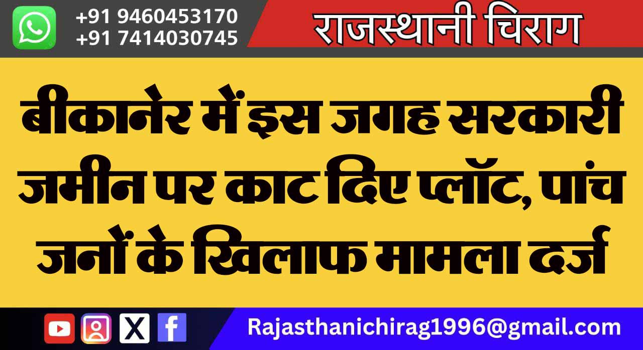 बीकानेर में इस जगह सरकारी जमीन पर काट दिए प्लॉट, पांच जनों के खिलाफ मामला दर्ज