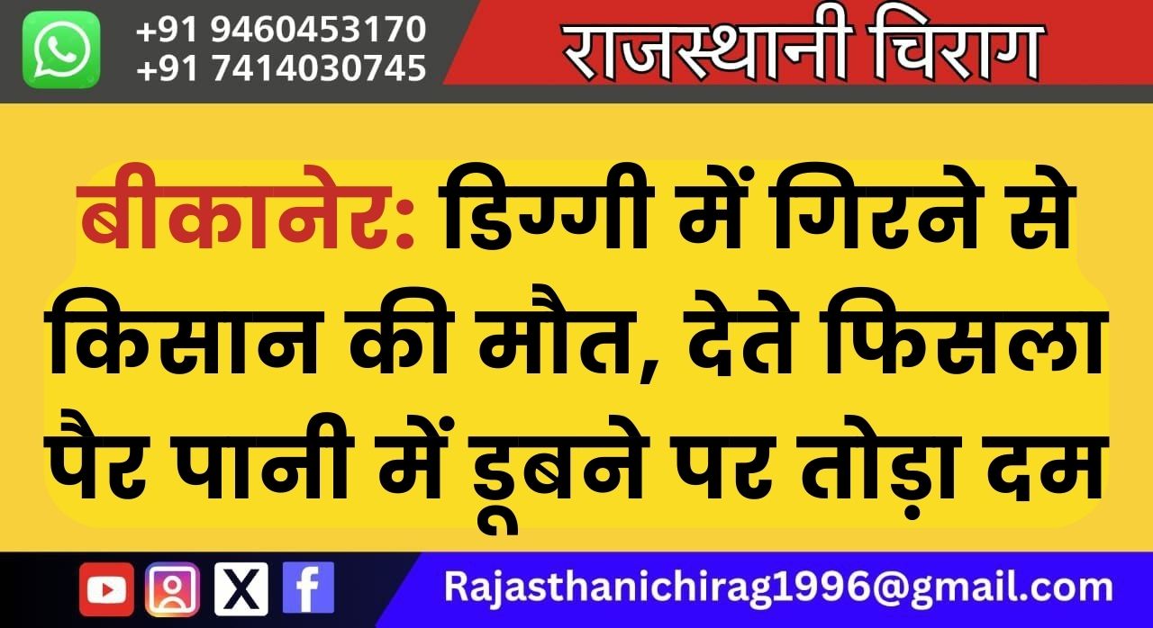 बीकानेर: डिग्गी में गिरने से किसान की मौत, देते फिसला पैर पानी में डूबने पर तोड़ा दम