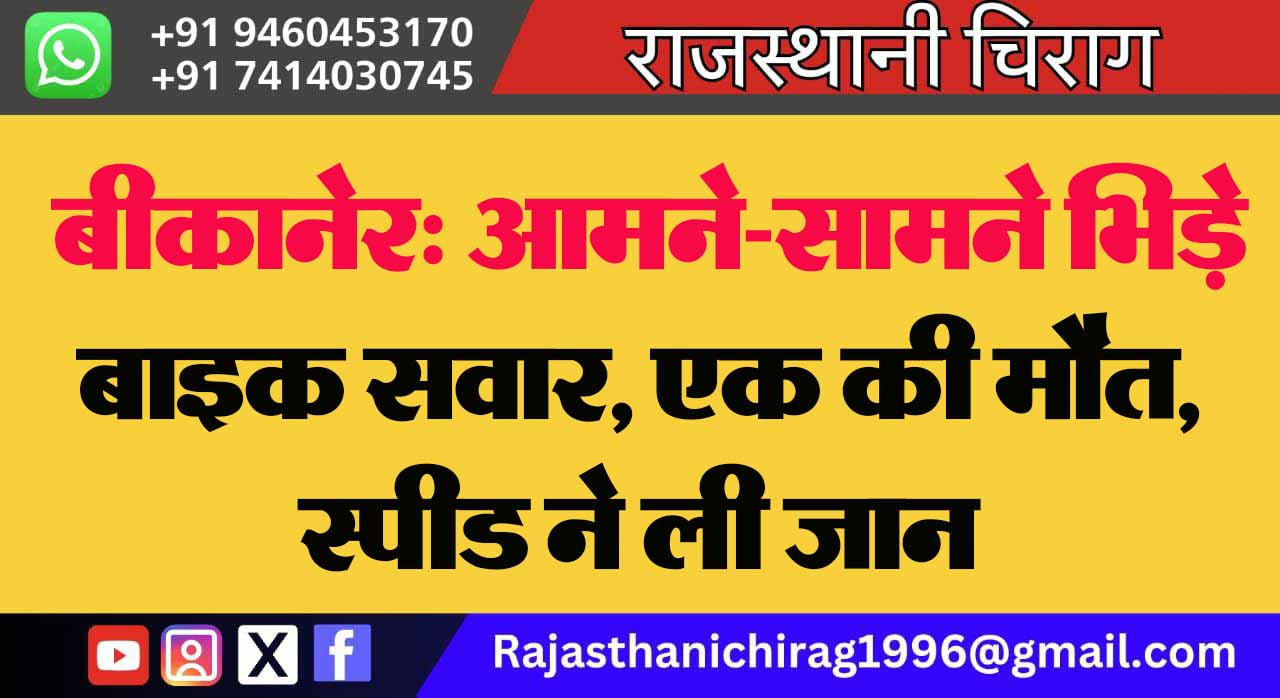 बीकानेर: आमने-सामने भिड़े बाइक सवार, एक की मौत, स्पीड ने ली जान