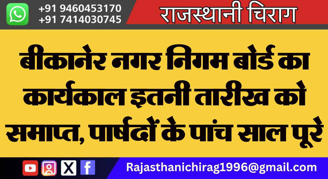 बीकानेर नगर निगम बोर्ड का कार्यकाल इतनी तारीख को समाप्त, पार्षदों के पांच साल पूरे