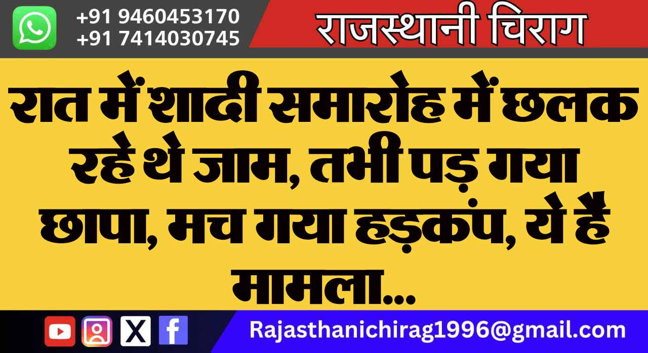 रात में शादी समारोह में छलक रहे थे जाम, तभी पड़ गया छापा, मच गया हड़कंप, ये है मामला…