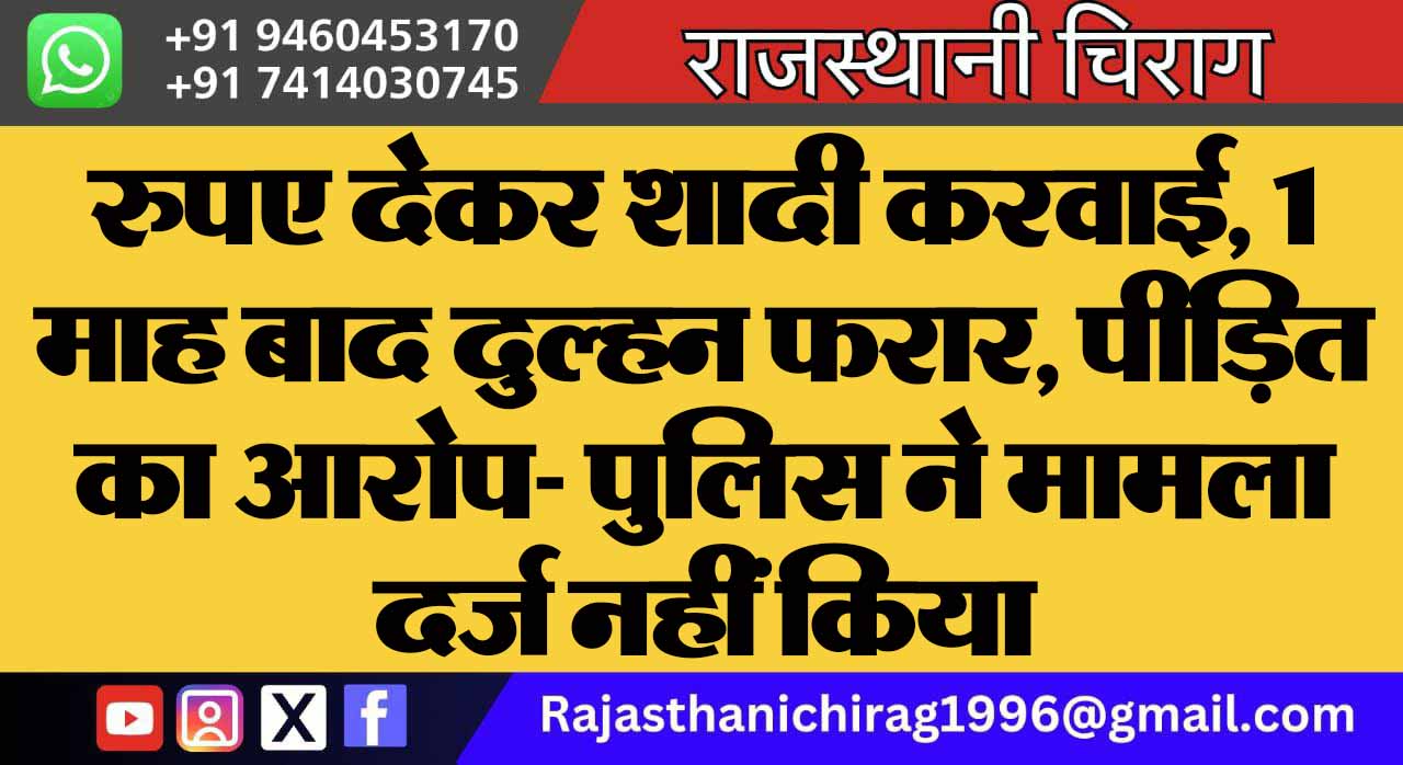 रुपए देकर शादी करवाई, 1 माह बाद दुल्हन फरार, पीड़ित का आरोप- पुलिस ने मामला दर्ज नहीं किया