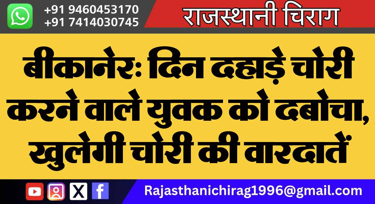 बीकानेर: दिन दहाड़े चोरी करने वाले युवक को दबोचा, खुलेगी चोरी की वारदातें