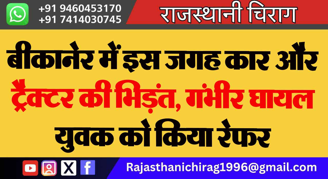 बीकानेर में इस जगह कार और ट्रैक्टर की भिड़ंत, गंभीर घायल युवक को किया रेफर