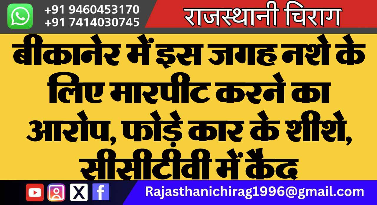 बीकानेर में इस जगह नशे के लिए मारपीट करने का आरोप, फोड़े कार के शीशे, सीसीटीवी में कैद