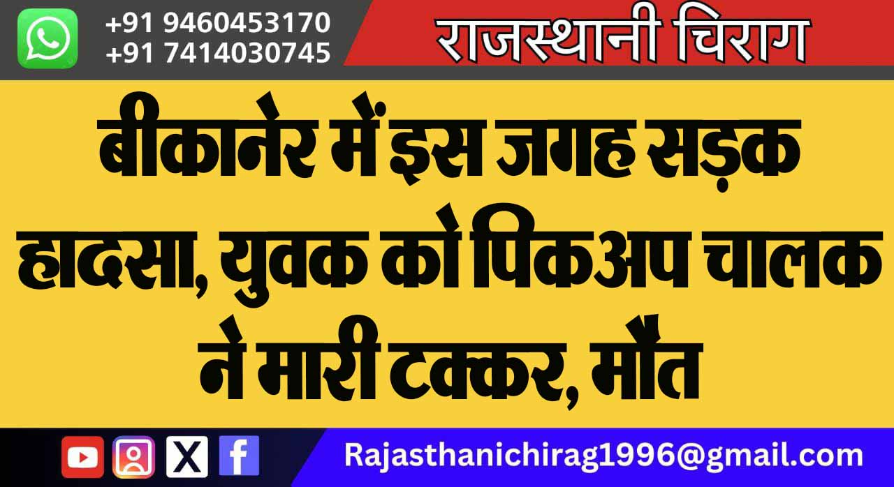 बीकानेर में इस जगह सड़क हादसा, युवक को पिकअप चालक ने मारी टक्कर, मौत