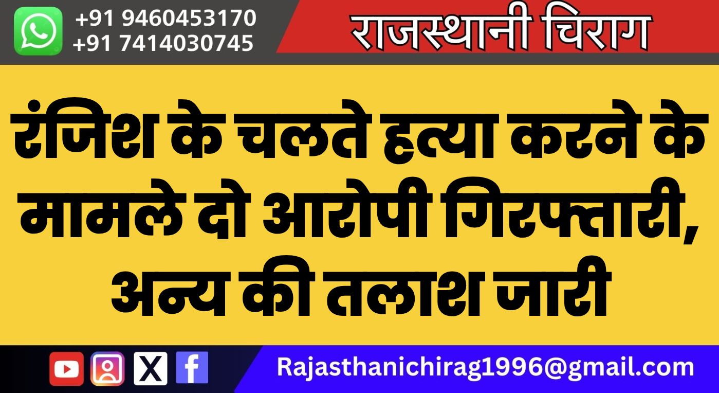 रंजिश के चलते हत्या करने के मामले दो आरोपी गिरफ्तारी, अन्य की तलाश जारी