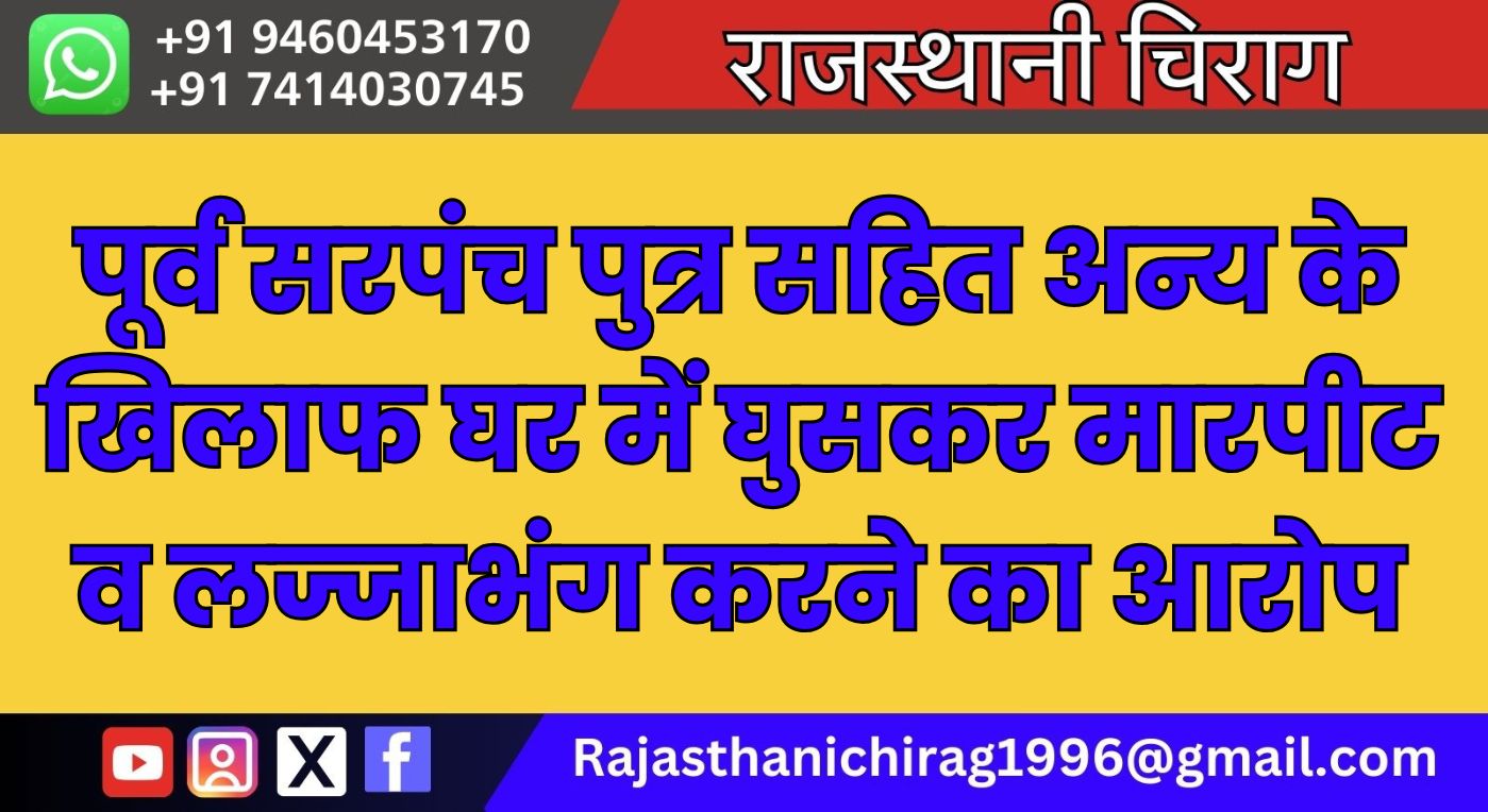 पूर्व सरपंच पुत्र सहित अन्य के खिलाफ घर में घुसकर मारपीट व लज्जाभंग करने का आरोप