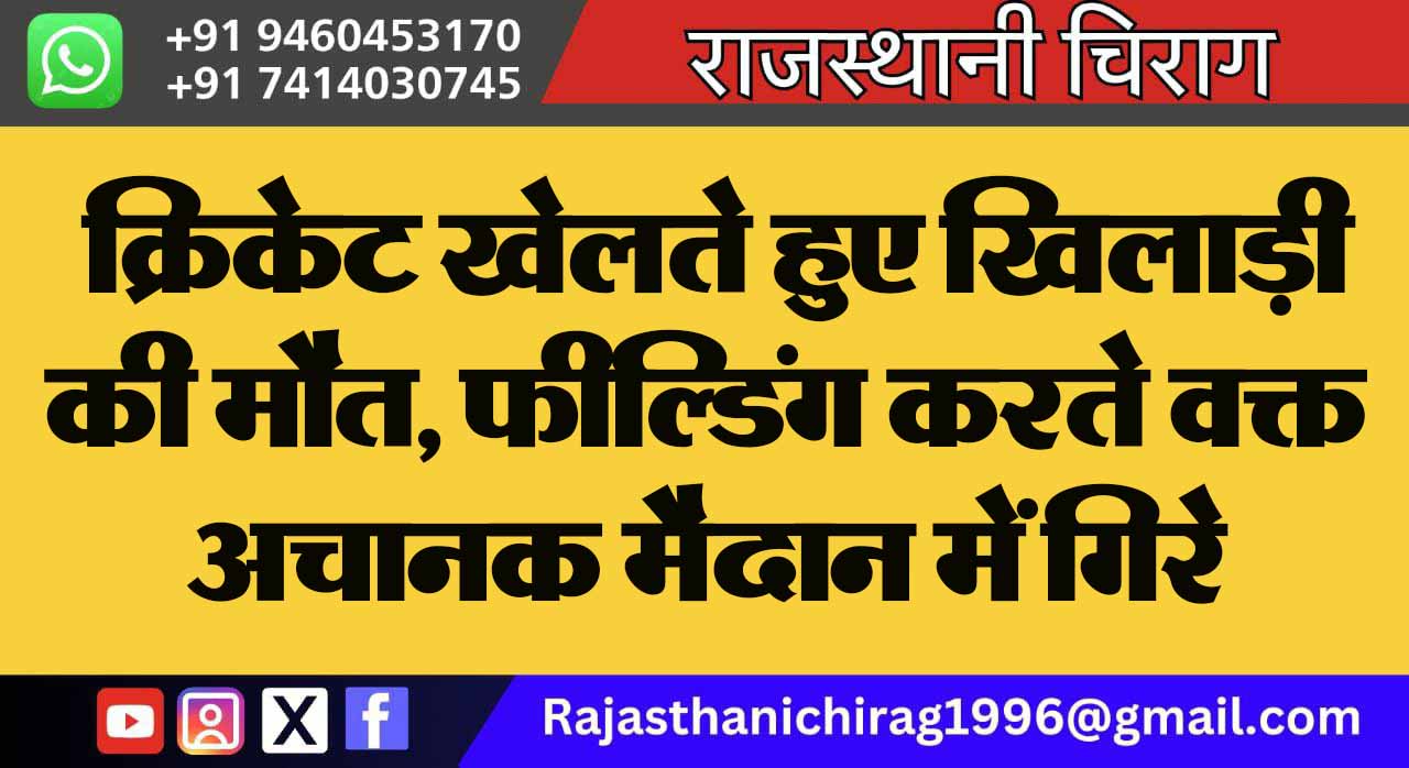 क्रिकेट खेलते हुए खिलाड़ी की मौत, फील्डिंग करते वक्त अचानक मैदान में गिरे