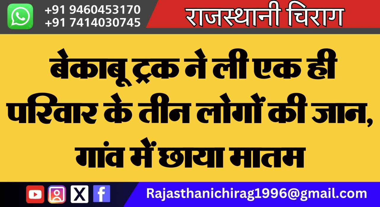 बेकाबू ट्रक ने ली एक ही परिवार के तीन लोगों की जान, गांव में छाया मातम