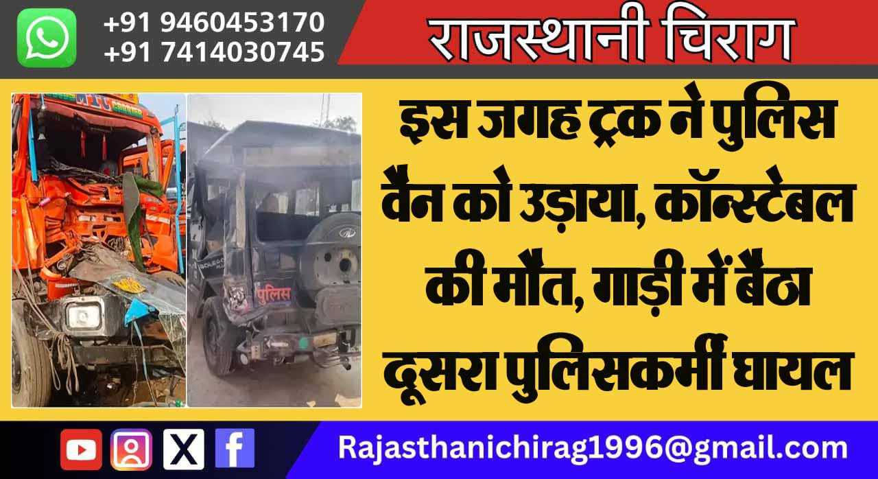 इस जगह ट्रक ने पुलिस वैन को उड़ाया, कॉन्स्टेबल की मौत, गाड़ी में बैठा दूसरा पुलिसकर्मी घायल