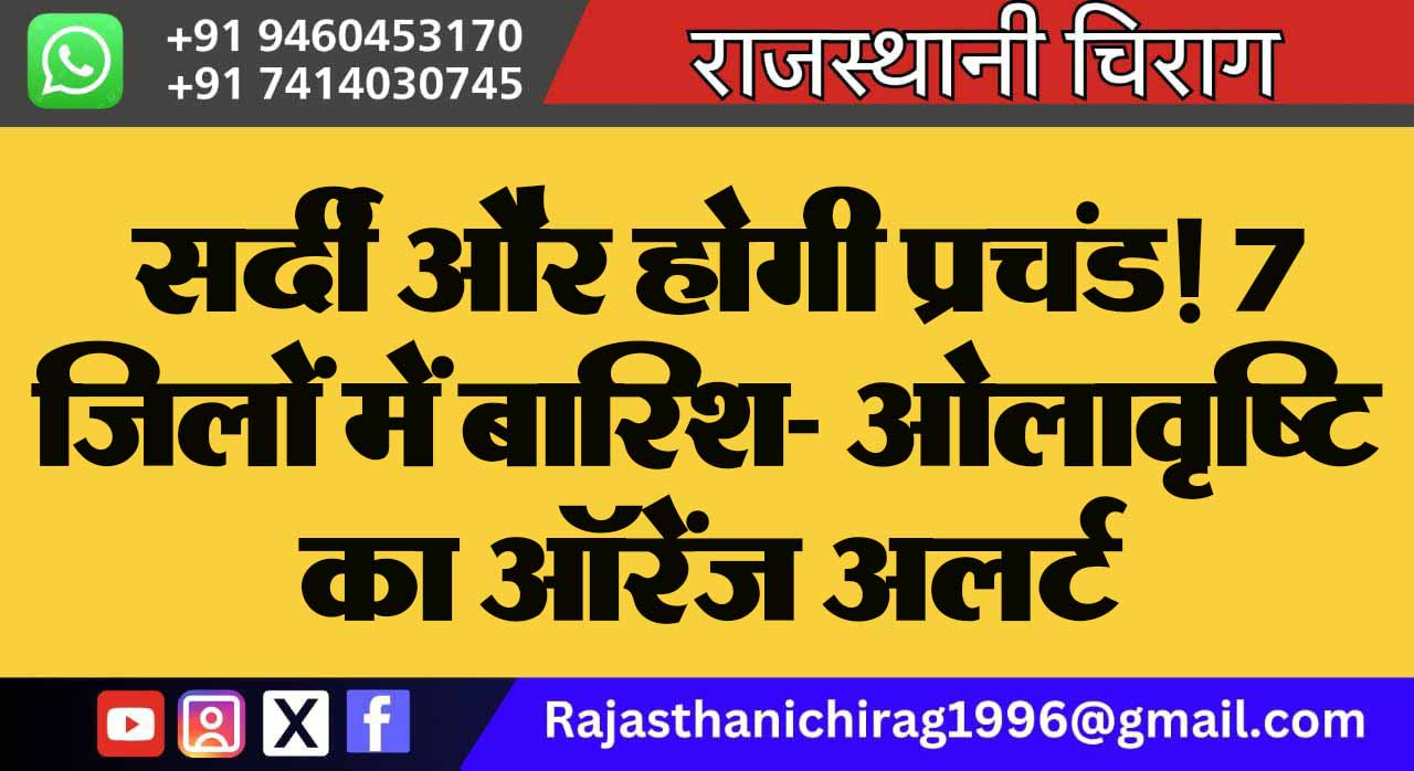 सर्दी और होगी प्रचंड! 7 जिलों में बारिश- ओलावृष्टि का ऑरेंज अलर्ट