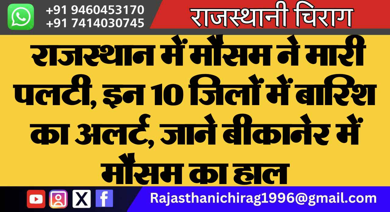 राजस्थान में मौसम ने मारी पलटी, इन 10 जिलों में बारिश का अलर्ट, जाने बीकानेर में मौसम का हाल