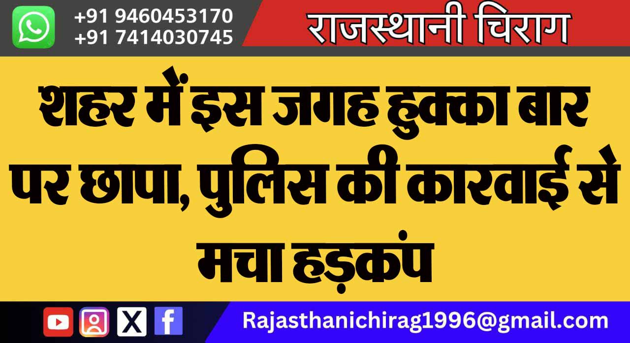 शहर में इस जगह हुक्का बार पर छापा, पुलिस की कारवाई से मचा हड़कंप