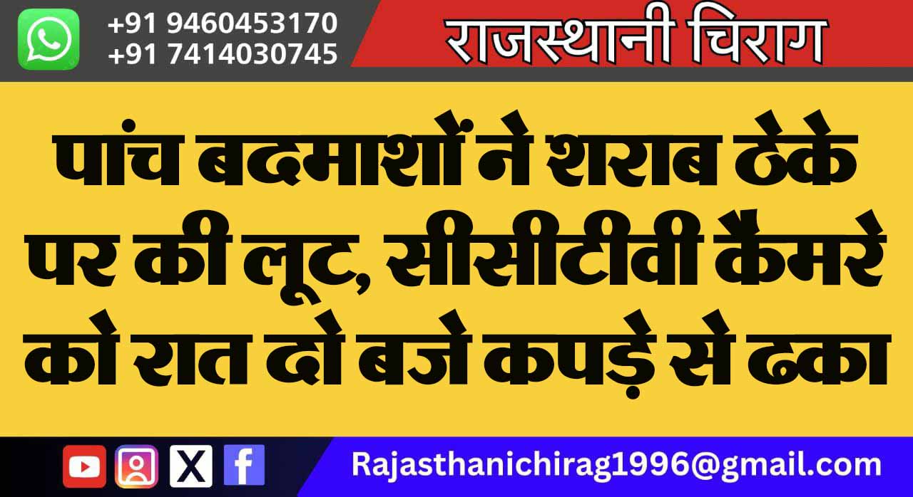 पांच बदमाशों ने शराब ठेके पर की लूट, सीसीटीवी कैमरे को रात दो बजे कपड़े से ढका