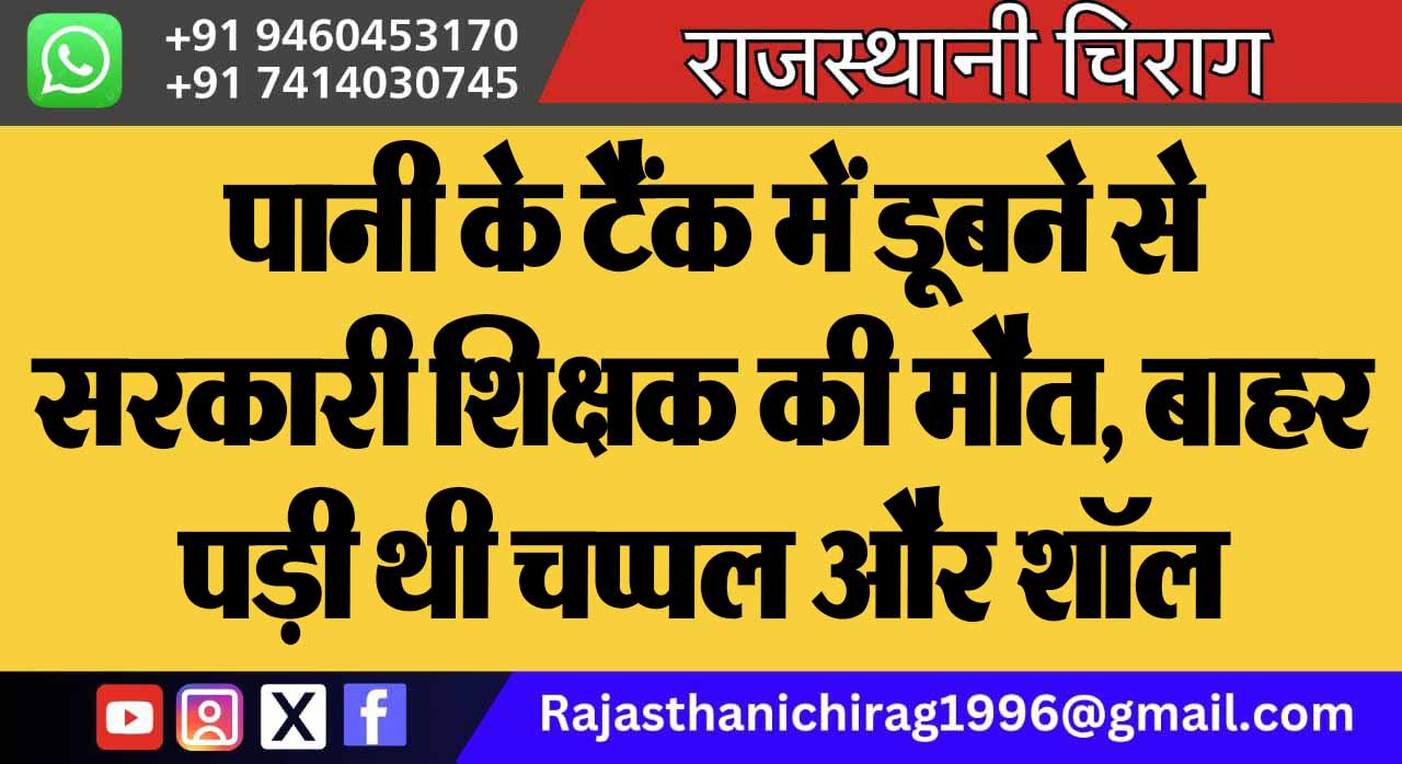 पानी के टैंक में डूबने से सरकारी शिक्षक की मौत, बाहर पड़ी थी चप्पल और शॉल