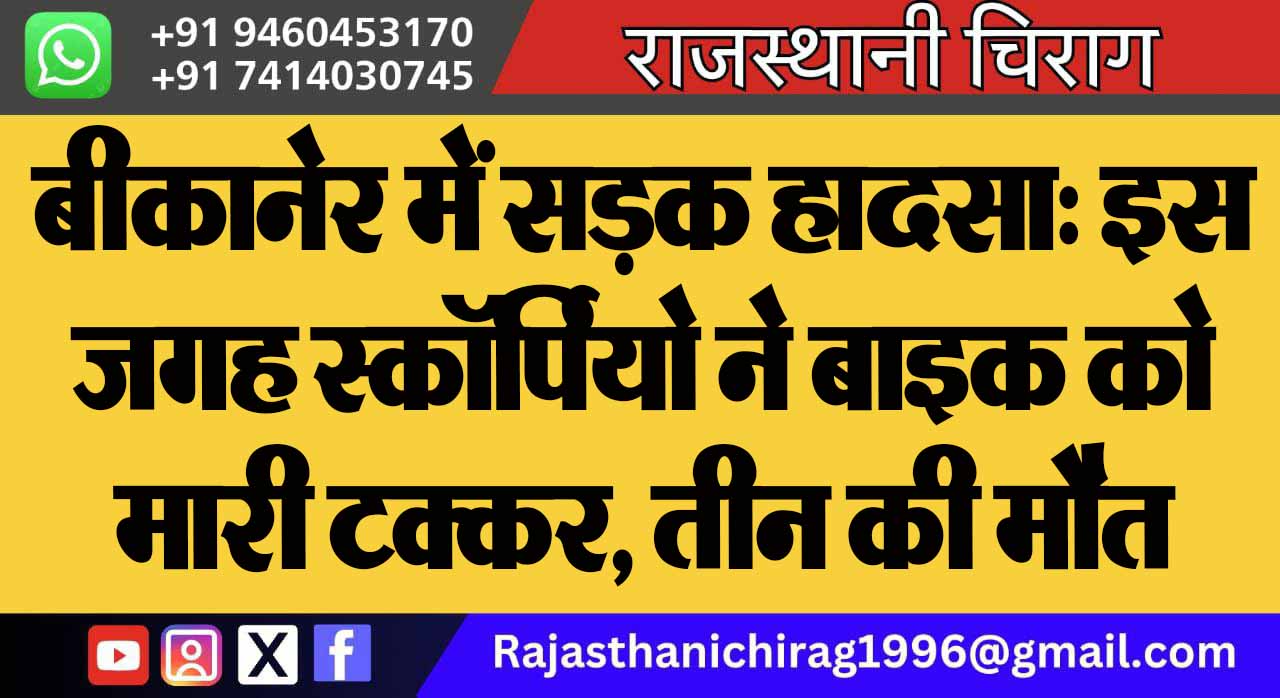 बीकानेर में सड़क हादसा: इस जगह स्कॉर्पियो ने बाइक को मारी टक्कर, तीन की मौत