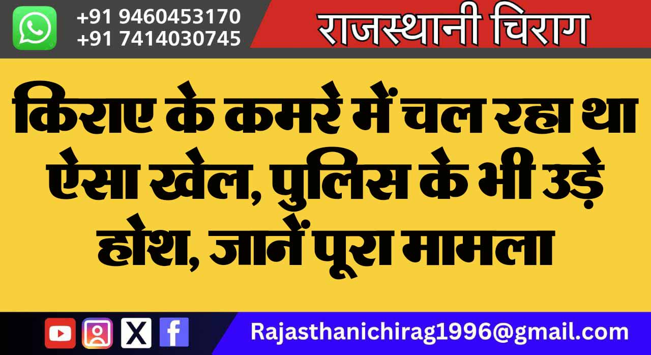 किराए के कमरे में चल रहा था ऐसा खेल, पुलिस के भी उड़े होश, जानें पूरा मामला