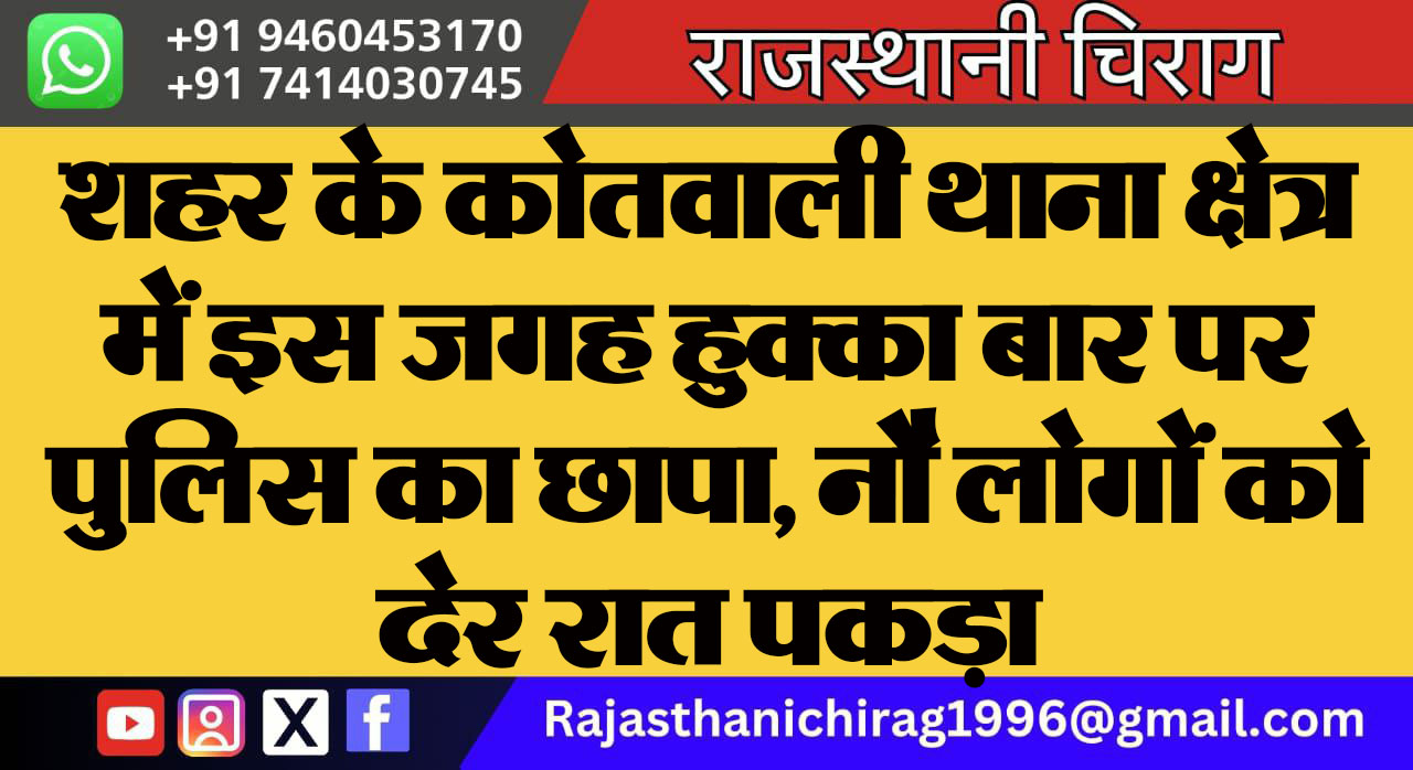 शहर के कोतवाली थाना क्षेत्र में इस जगह हुक्का बार पर पुलिस का छापा, नौ लोगों को देर रात पकड़ा