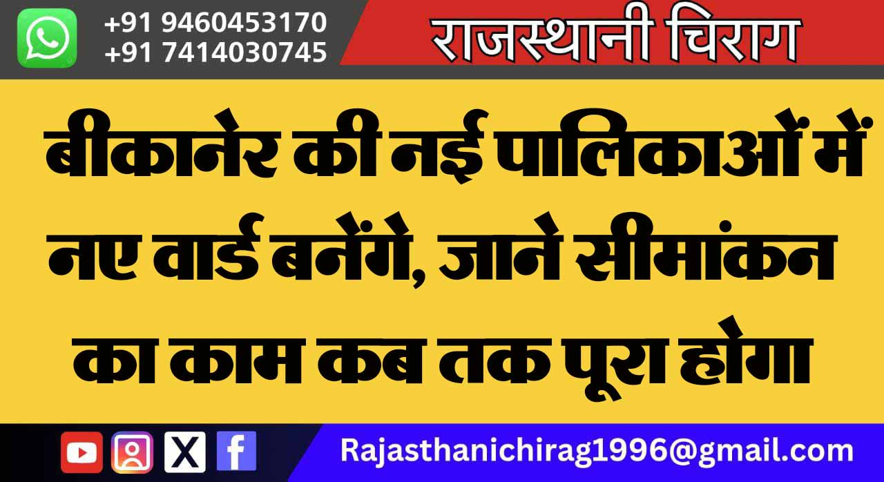 बीकानेर की नई पालिकाओं में नए वार्ड बनेंगे, जाने सीमांकन का काम कब तक पूरा होगा