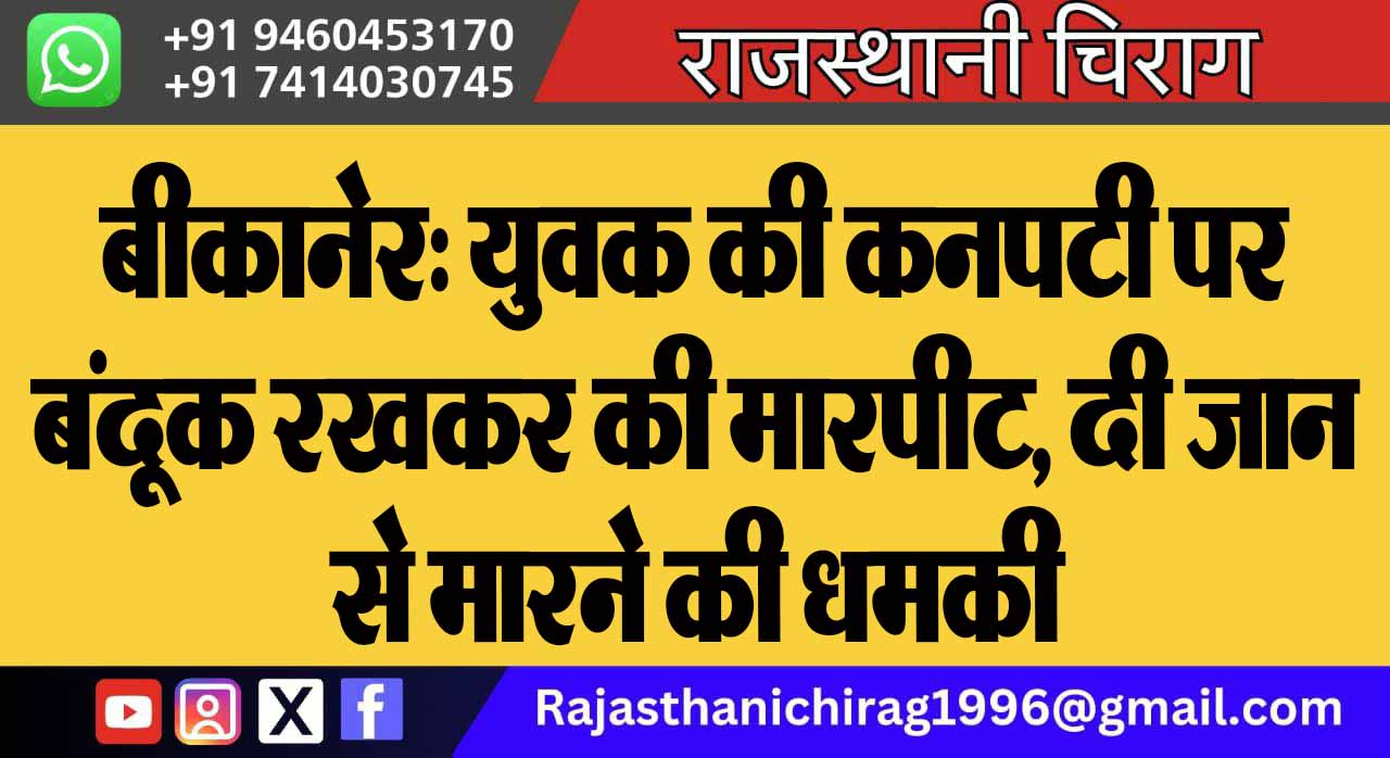 बीकानेर: युवक की कनपटी पर बंदूक रखकर की मारपीट, दी जान से मारने की धमकी