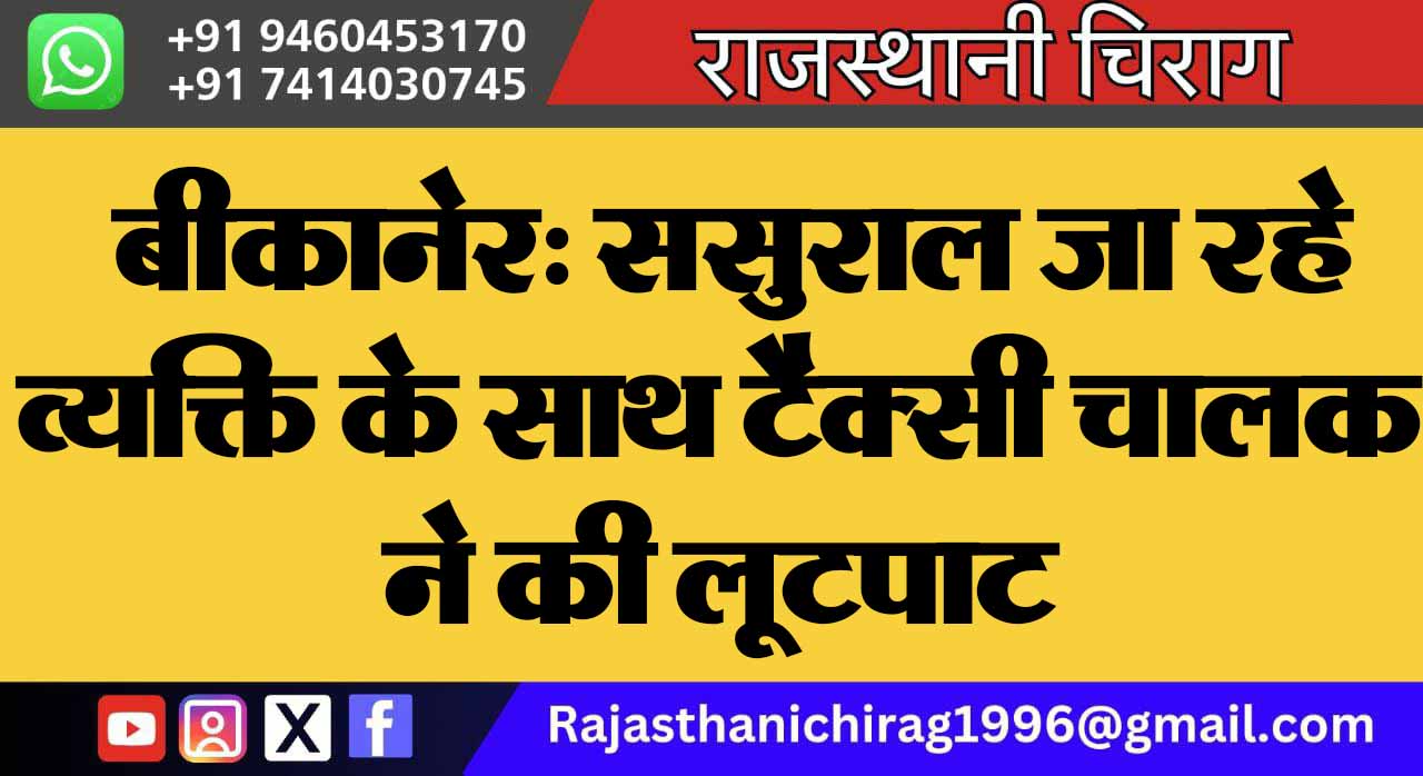 बीकानेर: ससुराल जा रहे व्यक्ति के साथ टैक्सी चालक ने की लूटपाट