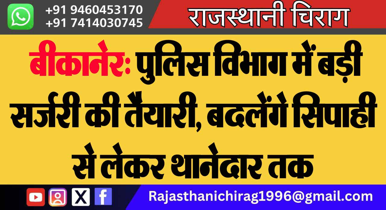 बीकानेर: पुलिस विभाग में बड़ी सर्जरी की तैयारी, बदलेंगे सिपाही से लेकर थानेदार तक