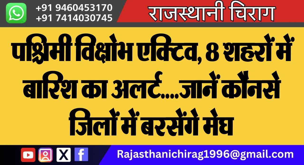 पश्चिमी विक्षोभ एक्टिव, 8 शहरों में बारिश का अलर्ट… जानें कौनसे जिलों में बरसेंगे मेघ