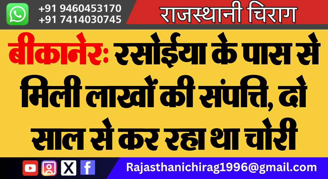 बीकानेर: रसोईया के पास से मिली लाखों की संपत्ति, दो साल से कर रहा था चोरी