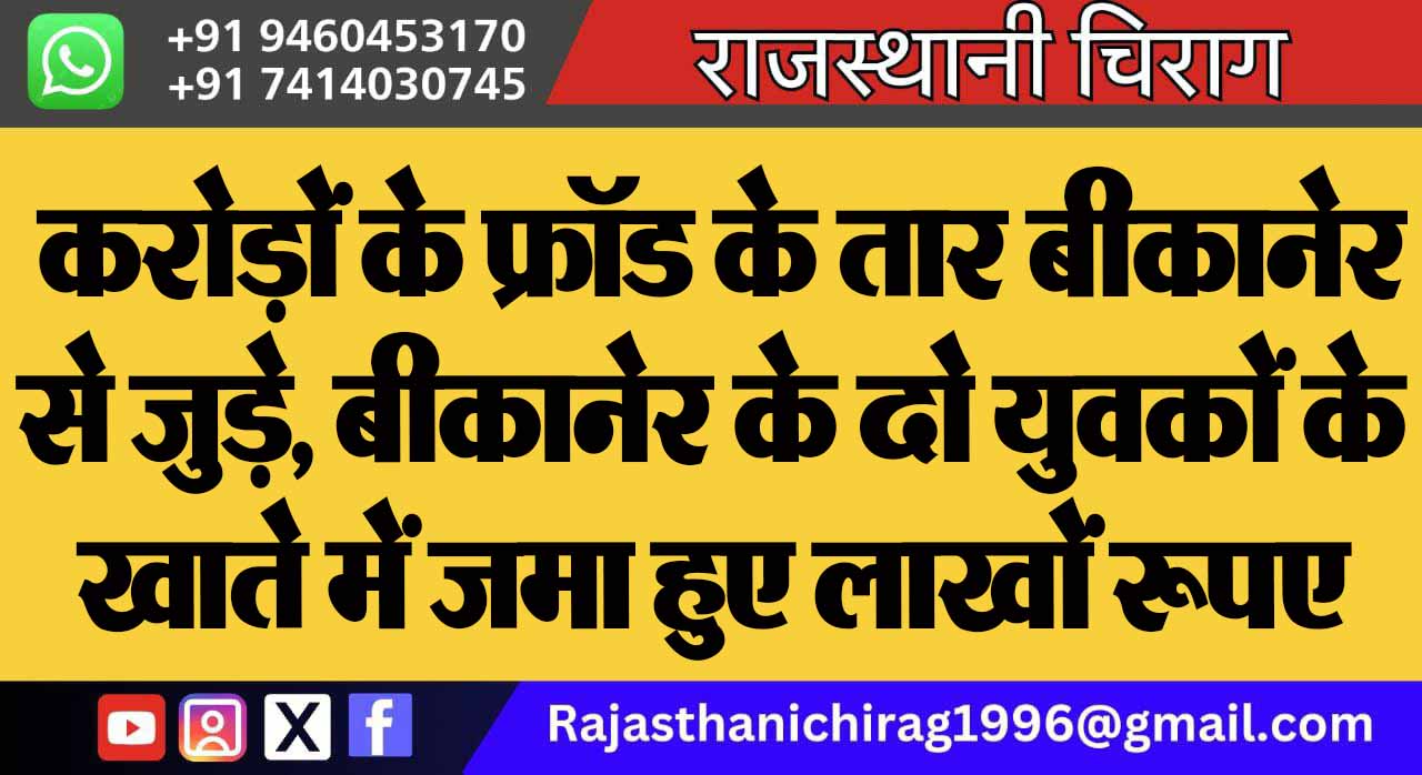 करोड़ों के फ्रॉड के तार बीकानेर से जुड़े, बीकानेर के दो युवकों के खाते में जमा हुए लाखों रूपए