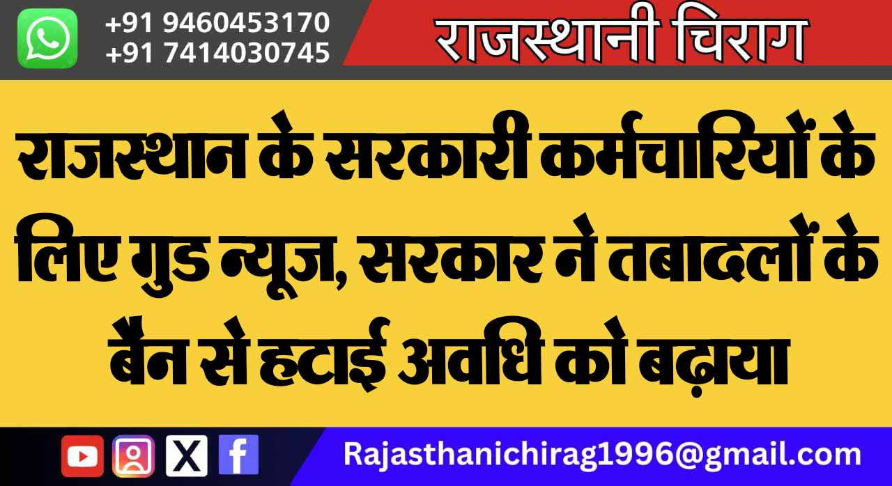 राजस्थान के सरकारी कर्मचारियों के लिए गुड न्यूज, सरकार ने तबादलों के बैन से हटाई अवधि को बढ़ाया