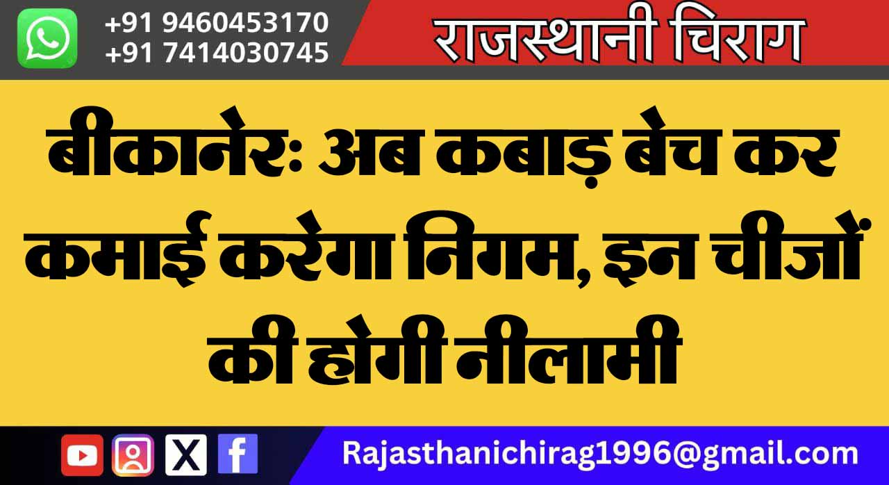 बीकानेर: अब कबाड़ बेच कर कमाई करेगा निगम, इन चीजों की होगी नीलामी