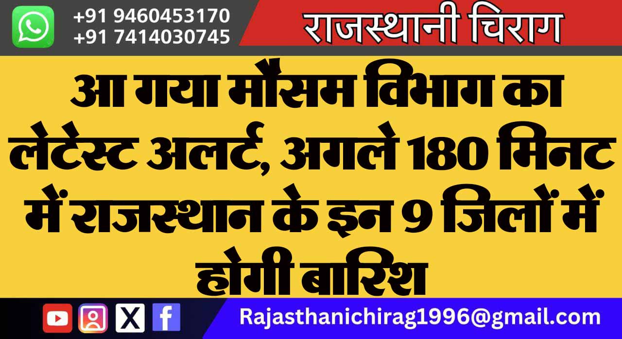 आ गया मौसम विभाग का लेटेस्ट अलर्ट, अगले 180 मिनट में राजस्थान के इन 9 जिलों में होगी बारिश