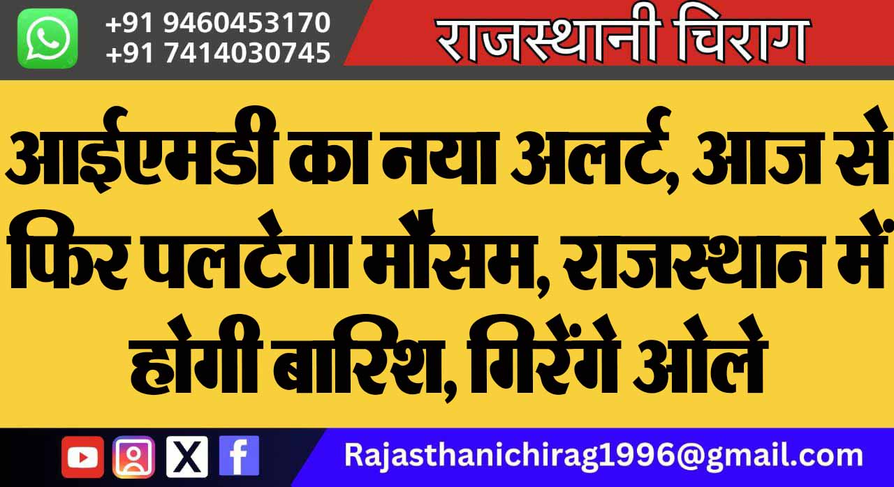 आईएमडी का नया अलर्ट, आज से फिर पलटेगा मौसम, राजस्थान में होगी बारिश, गिरेंगे ओले